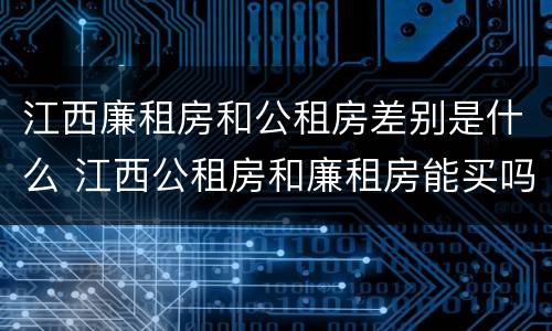 江西廉租房和公租房差别是什么 江西公租房和廉租房能买吗