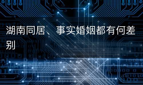 湖南同居、事实婚姻都有何差别