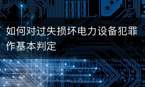 如何对过失损坏电力设备犯罪作基本判定