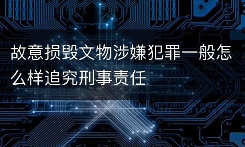 故意损毁文物涉嫌犯罪一般怎么样追究刑事责任