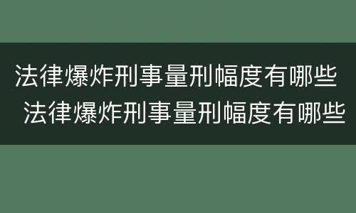 法律爆炸刑事量刑幅度有哪些 法律爆炸刑事量刑幅度有哪些影响