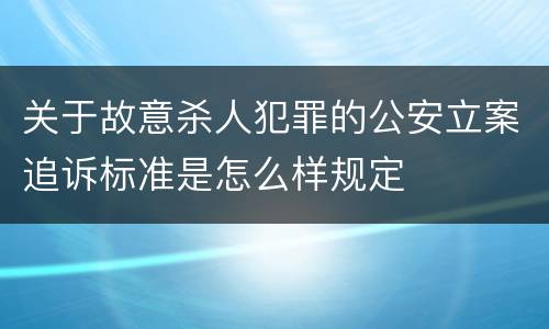 关于故意杀人犯罪的公安立案追诉标准是怎么样规定