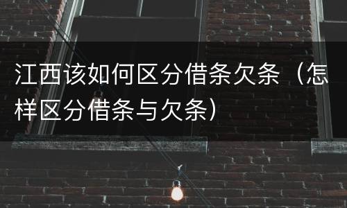 江西该如何区分借条欠条（怎样区分借条与欠条）
