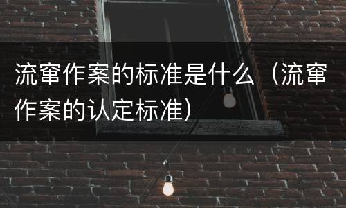流窜作案的标准是什么（流窜作案的认定标准）