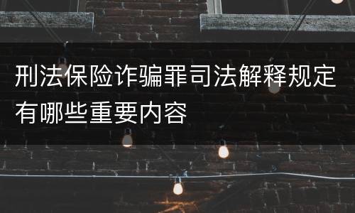 刑法保险诈骗罪司法解释规定有哪些重要内容