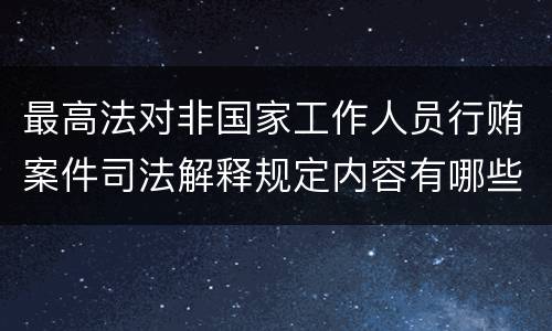 最高法对非国家工作人员行贿案件司法解释规定内容有哪些