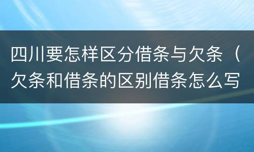 四川要怎样区分借条与欠条（欠条和借条的区别借条怎么写）