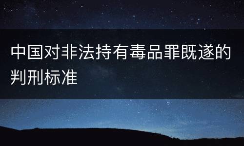 中国对非法持有毒品罪既遂的判刑标准