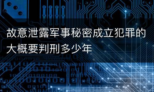 故意泄露军事秘密成立犯罪的大概要判刑多少年
