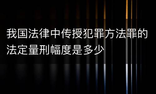我国法律中传授犯罪方法罪的法定量刑幅度是多少