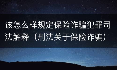 该怎么样规定保险诈骗犯罪司法解释（刑法关于保险诈骗）