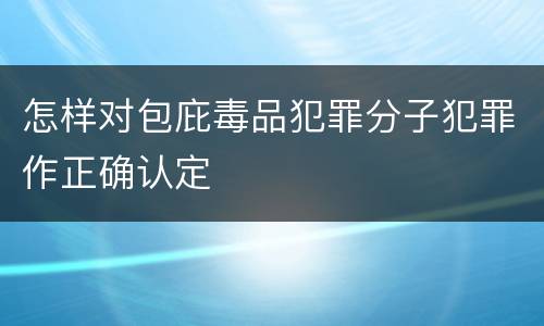 怎样对包庇毒品犯罪分子犯罪作正确认定