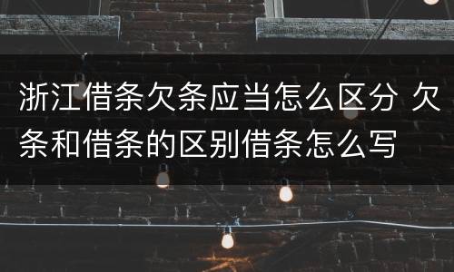 浙江借条欠条应当怎么区分 欠条和借条的区别借条怎么写