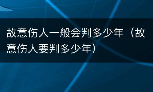故意伤人一般会判多少年（故意伤人要判多少年）