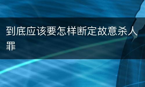 到底应该要怎样断定故意杀人罪