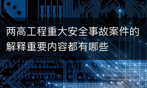 两高工程重大安全事故案件的解释重要内容都有哪些