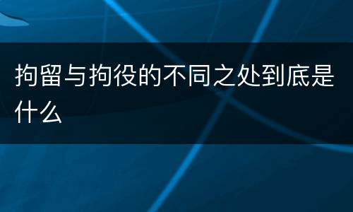 拘留与拘役的不同之处到底是什么