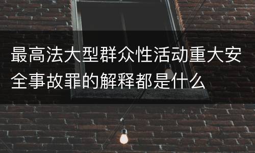 最高法大型群众性活动重大安全事故罪的解释都是什么
