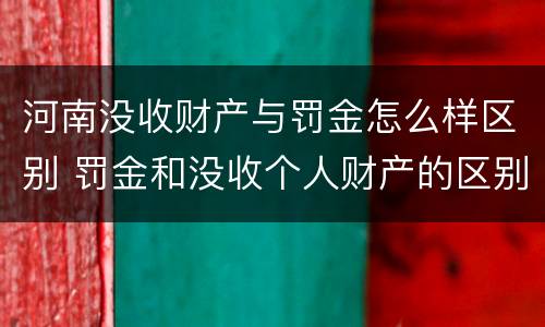 河南没收财产与罚金怎么样区别 罚金和没收个人财产的区别