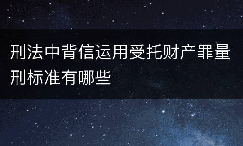 刑法中背信运用受托财产罪量刑标准有哪些