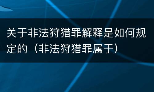 关于非法狩猎罪解释是如何规定的（非法狩猎罪属于）