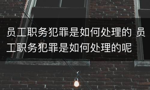 员工职务犯罪是如何处理的 员工职务犯罪是如何处理的呢