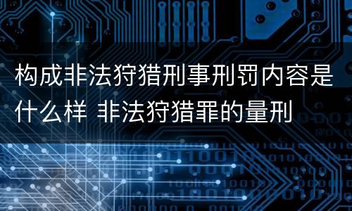 构成非法狩猎刑事刑罚内容是什么样 非法狩猎罪的量刑