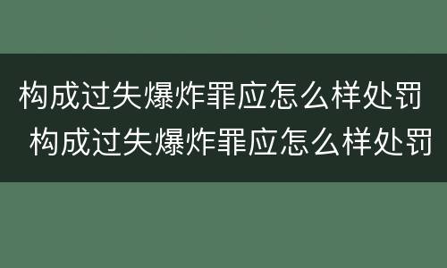 构成过失爆炸罪应怎么样处罚 构成过失爆炸罪应怎么样处罚呢