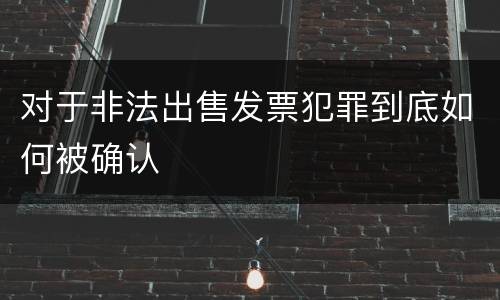 对于非法出售发票犯罪到底如何被确认
