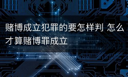 赌博成立犯罪的要怎样判 怎么才算赌博罪成立