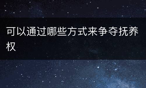 可以通过哪些方式来争夺抚养权