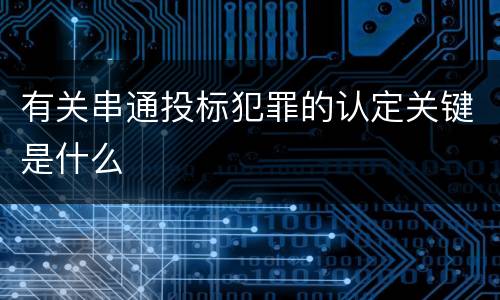 有关串通投标犯罪的认定关键是什么