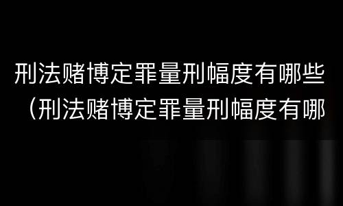 刑法赌博定罪量刑幅度有哪些（刑法赌博定罪量刑幅度有哪些限制）