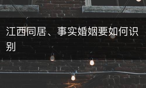 江西同居、事实婚姻要如何识别
