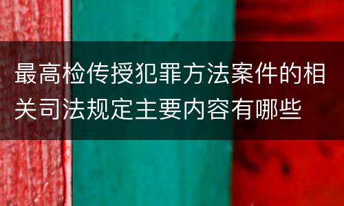 最高检传授犯罪方法案件的相关司法规定主要内容有哪些