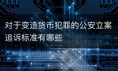 对于变造货币犯罪的公安立案追诉标准有哪些
