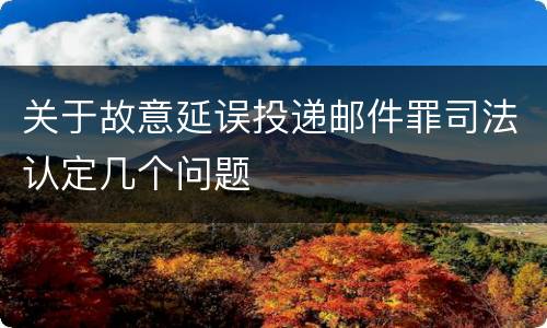 关于故意延误投递邮件罪司法认定几个问题