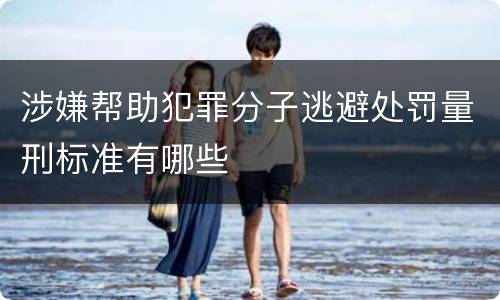 涉嫌帮助犯罪分子逃避处罚量刑标准有哪些