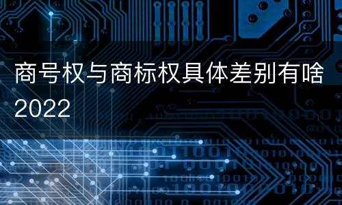 商号权与商标权具体差别有啥2022