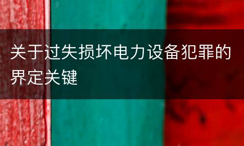 关于过失损坏电力设备犯罪的界定关键