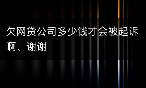 欠网贷公司多少钱才会被起诉啊、谢谢