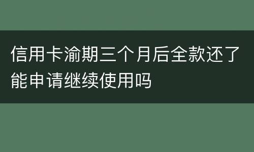 信用卡渝期三个月后全款还了能申请继续使用吗