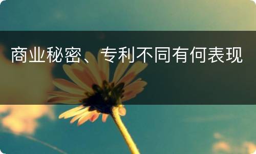 商业秘密、专利不同有何表现
