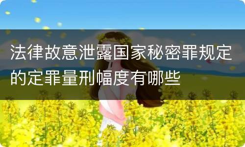法律故意泄露国家秘密罪规定的定罪量刑幅度有哪些