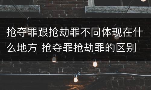 抢夺罪跟抢劫罪不同体现在什么地方 抢夺罪抢劫罪的区别