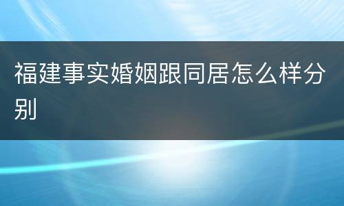 福建事实婚姻跟同居怎么样分别