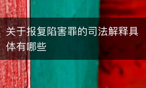 关于报复陷害罪的司法解释具体有哪些