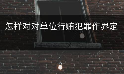 怎样对对单位行贿犯罪作界定