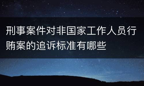 刑事案件对非国家工作人员行贿案的追诉标准有哪些