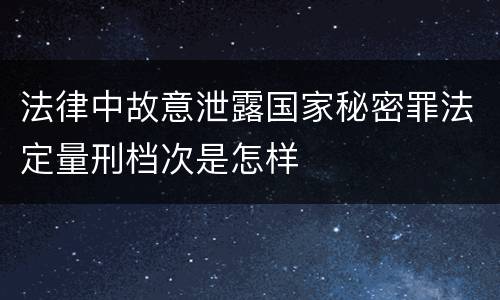 法律中故意泄露国家秘密罪法定量刑档次是怎样